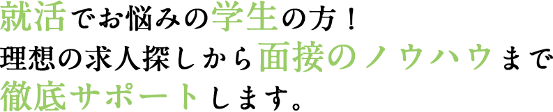就活でお悩みの学生の方!理想の求人探しから面接のノウハウまで徹底サポートします。