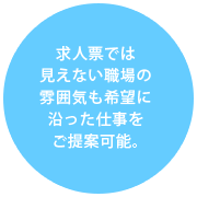 求人票では見えない職場の雰囲気も希望に沿った仕事をご提案可能