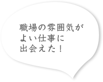職場の雰囲気がよい仕事に出会えた！
