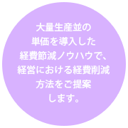 大量生産並の単価を導入した経費節減ノウハウで、経営における経費削減方法をご提案します。