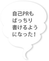 自己 PR もばっちり書けるようになった！